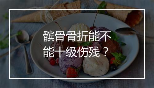髌骨骨折能不能十级伤残？