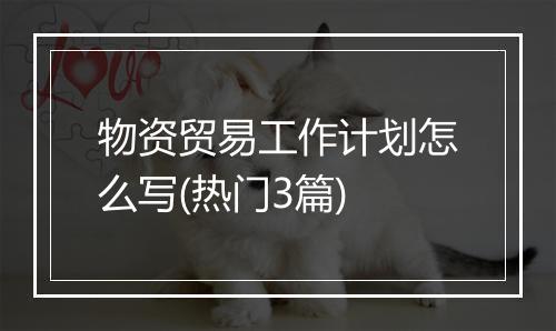 物资贸易工作计划怎么写(热门3篇)