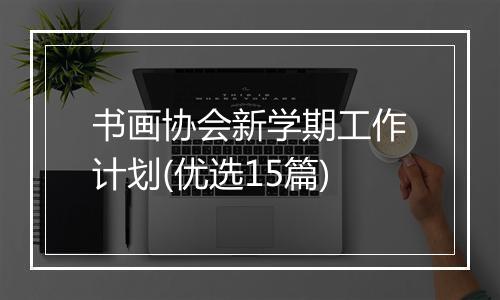 书画协会新学期工作计划(优选15篇)
