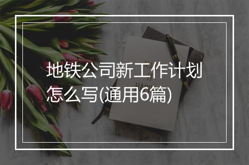 地铁公司新工作计划怎么写(通用6篇)