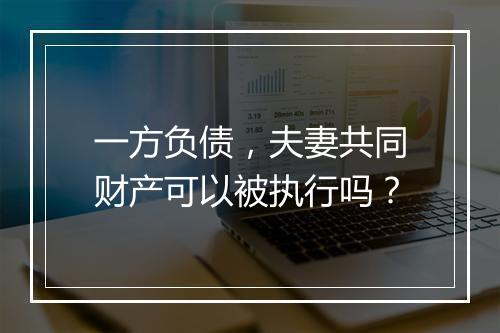 一方负债，夫妻共同财产可以被执行吗？
