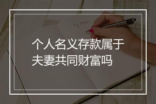 个人名义存款属于夫妻共同财富吗