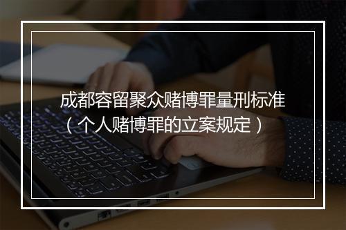 成都容留聚众赌博罪量刑标准（个人赌博罪的立案规定）