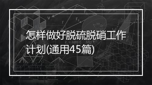 怎样做好脱硫脱硝工作计划(通用45篇)