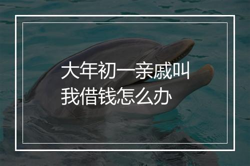 大年初一亲戚叫我借钱怎么办
