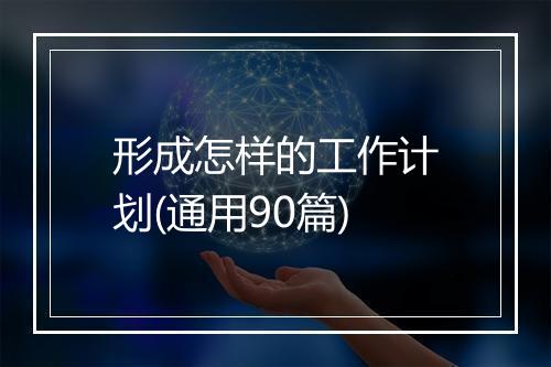 形成怎样的工作计划(通用90篇)