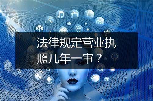 法律规定营业执照几年一审？