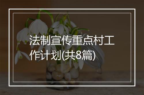法制宣传重点村工作计划(共8篇)