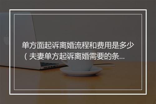 单方面起诉离婚流程和费用是多少（夫妻单方起诉离婚需要的条件）