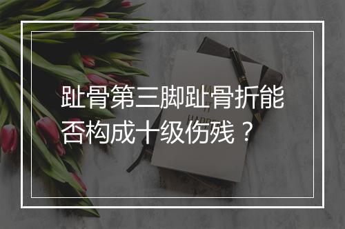 趾骨第三脚趾骨折能否构成十级伤残？