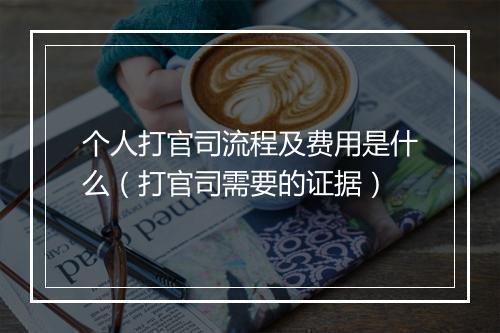 个人打官司流程及费用是什么（打官司需要的证据）