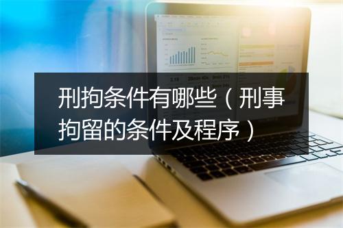 刑拘条件有哪些（刑事拘留的条件及程序）