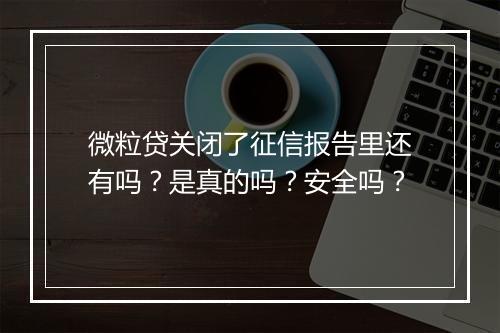 微粒贷关闭了征信报告里还有吗？是真的吗？安全吗？