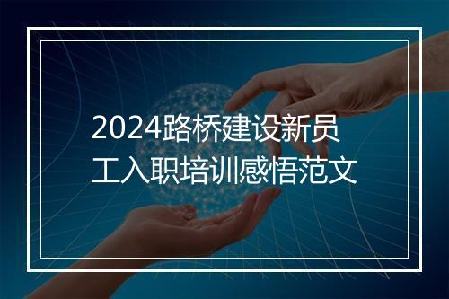 2024路桥建设新员工入职培训感悟范文