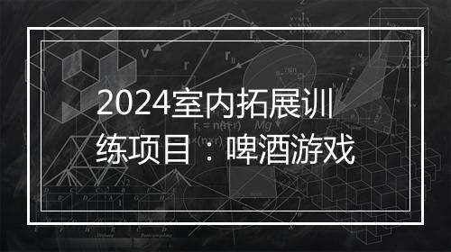 2024室内拓展训练项目：啤酒游戏