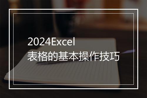 2024Excel表格的基本操作技巧