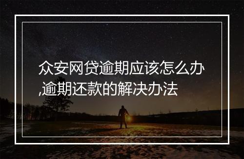 众安网贷逾期应该怎么办,逾期还款的解决办法