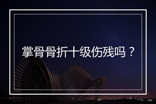 掌骨骨折十级伤残吗？