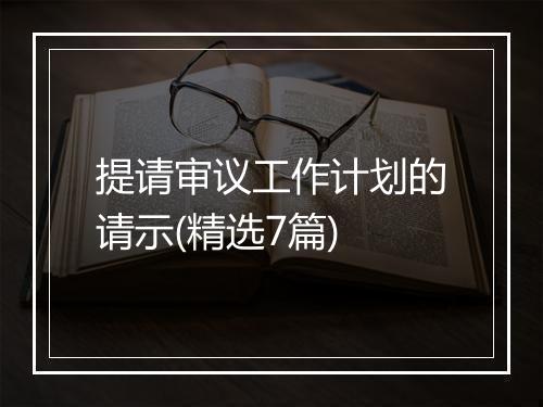 提请审议工作计划的请示(精选7篇)