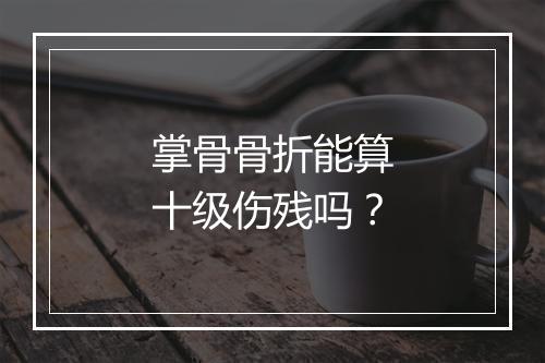 掌骨骨折能算十级伤残吗？