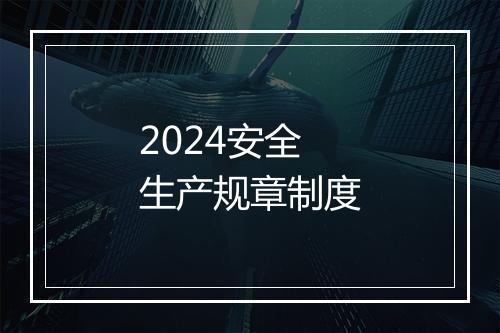 2024安全生产规章制度