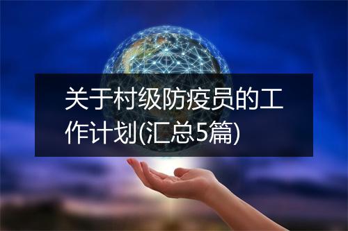 关于村级防疫员的工作计划(汇总5篇)