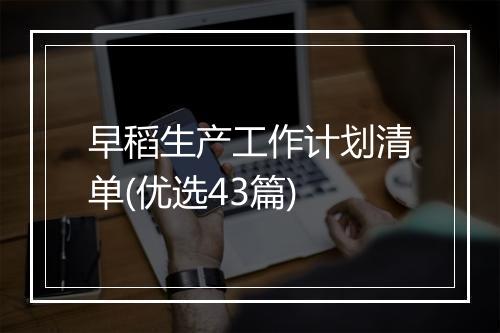 早稻生产工作计划清单(优选43篇)