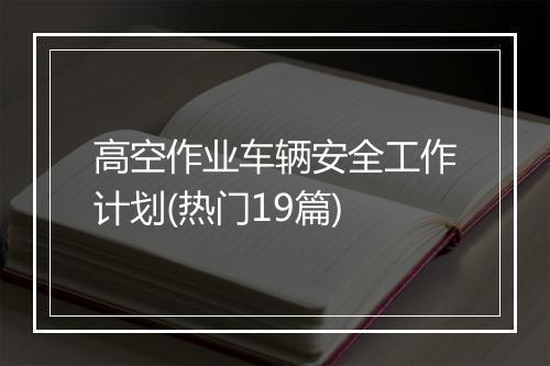 高空作业车辆安全工作计划(热门19篇)
