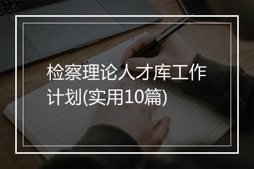 检察理论人才库工作计划(实用10篇)