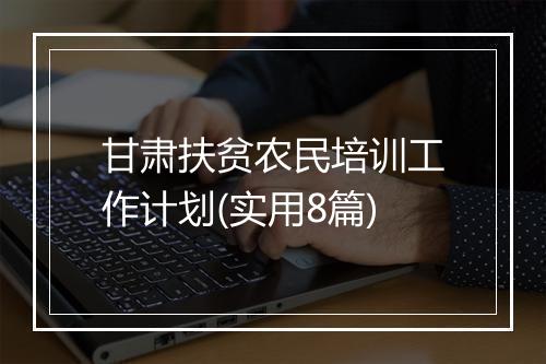 甘肃扶贫农民培训工作计划(实用8篇)