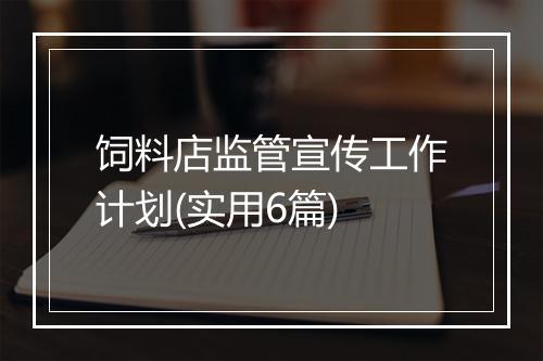 饲料店监管宣传工作计划(实用6篇)