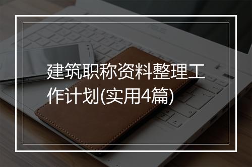 建筑职称资料整理工作计划(实用4篇)