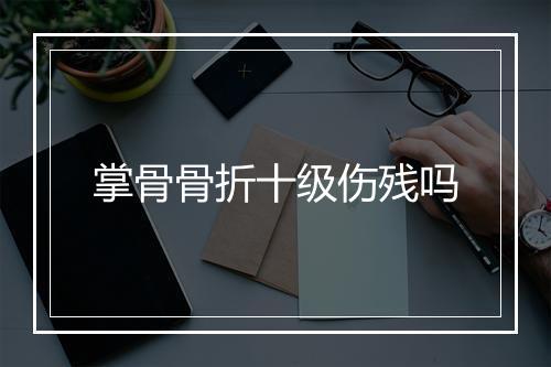 掌骨骨折十级伤残吗