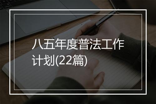 八五年度普法工作计划(22篇)