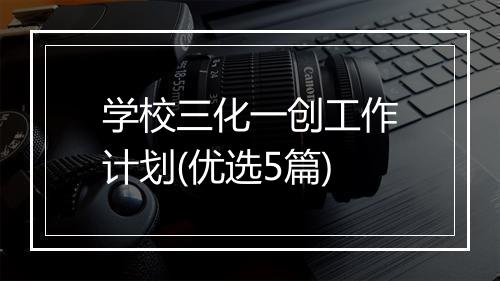 学校三化一创工作计划(优选5篇)