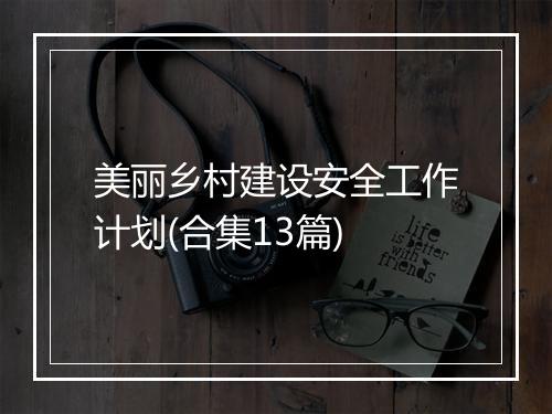 美丽乡村建设安全工作计划(合集13篇)