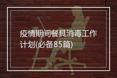 疫情期间餐具消毒工作计划(必备85篇)