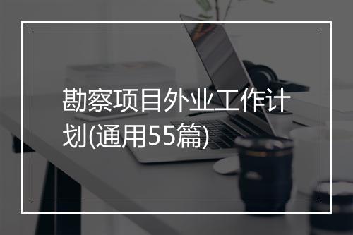 勘察项目外业工作计划(通用55篇)