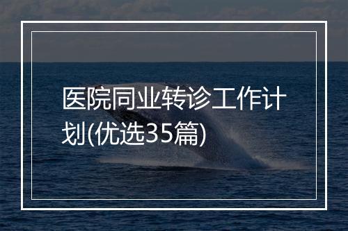 医院同业转诊工作计划(优选35篇)