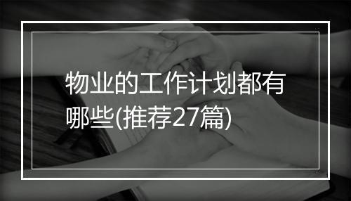 物业的工作计划都有哪些(推荐27篇)