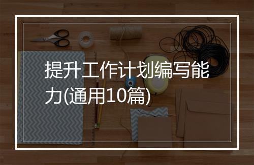 提升工作计划编写能力(通用10篇)