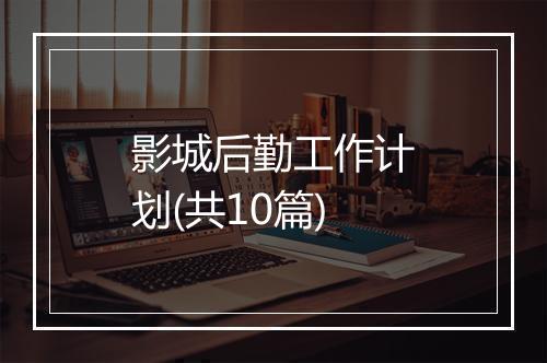 影城后勤工作计划(共10篇)