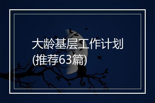 大龄基层工作计划(推荐63篇)