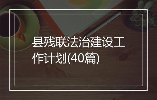 县残联法治建设工作计划(40篇)