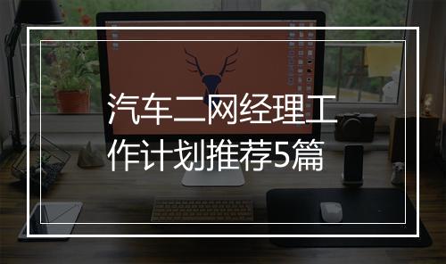 汽车二网经理工作计划推荐5篇