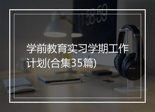 学前教育实习学期工作计划(合集35篇)