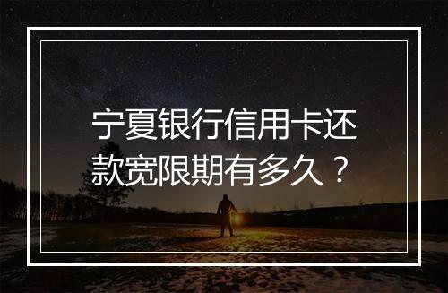 宁夏银行信用卡还款宽限期有多久？