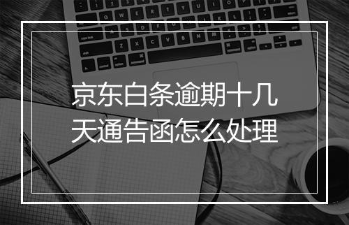 京东白条逾期十几天通告函怎么处理