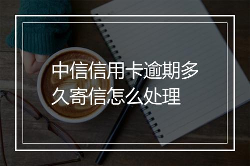 中信信用卡逾期多久寄信怎么处理