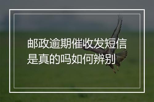 邮政逾期催收发短信是真的吗如何辨别